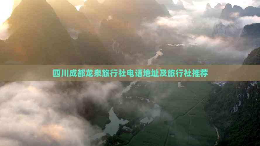 四川成都龙泉驿区旅行社指南 联系方式、地址与优质旅行社推荐及游览景区管理解析